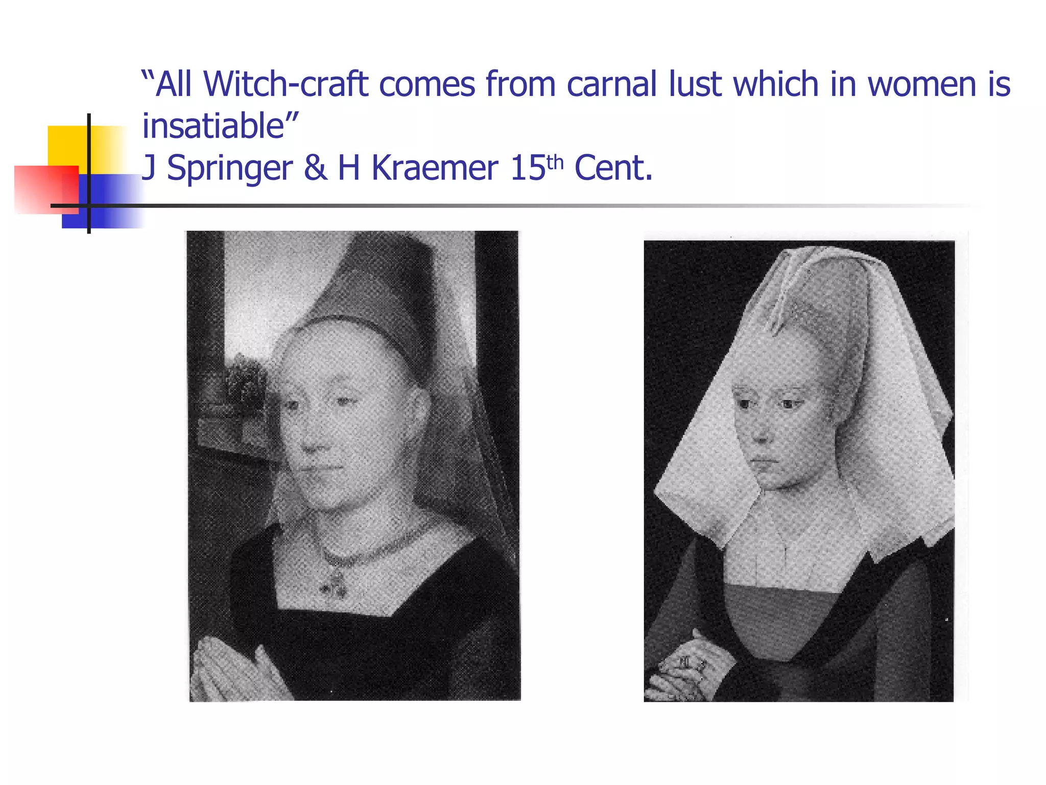 “ All Witch-craft comes from carnal lust which in women is insatiable” J Springer & H Kraemer 15 th  Cent. 