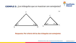 EJEMPLO 3:
Respuesta: Por criterio AA los dos triángulos son semejantes
 