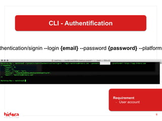6
CLI - Authentification
Requirement
- User account
thentication/signin --login {email} --password {password} --platformU
 