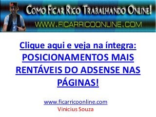 Clique aqui e veja na íntegra:
POSICIONAMENTOS MAIS
RENTÁVEIS DO ADSENSE NAS
PÁGINAS!
www.ficarricoonline.com
Vinicius Souza
 