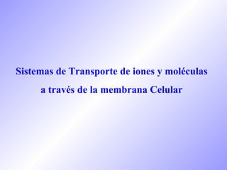 Sistemas de Transporte de iones y moléculas a través de la membrana Celular 