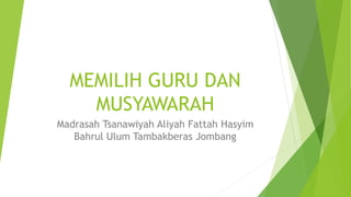 MEMILIH GURU DAN 
MUSYAWARAH 
Madrasah Tsanawiyah Aliyah Fattah Hasyim 
Bahrul Ulum Tambakberas Jombang 
 