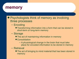 memory <ul><li>Psychologists think of memory as involving three processes </li></ul><ul><ul><li>Encoding </li></ul></ul><u...