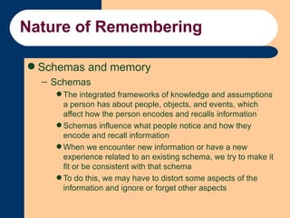 Nature of Remembering <ul><li>Schemas and memory </li></ul><ul><ul><li>Schemas </li></ul></ul><ul><ul><ul><li>The integrat...