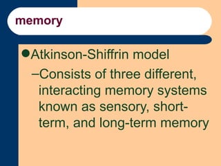 memory <ul><li>Atkinson-Shiffrin model </li></ul><ul><ul><li>Consists of three different, interacting memory systems known...
