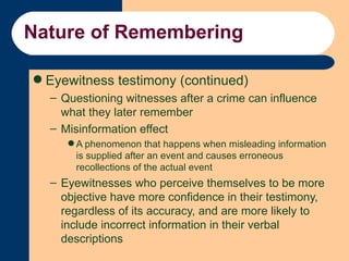 Nature of Remembering <ul><li>Eyewitness testimony (continued) </li></ul><ul><ul><li>Questioning witnesses after a crime c...