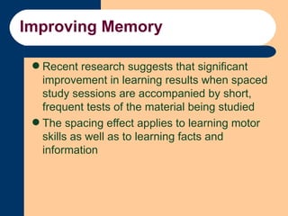 Improving Memory <ul><li>Recent research suggests that significant improvement in learning results when spaced study sessi...