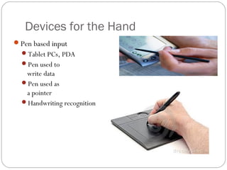 Devices for the Hand
Pen based input
Tablet PCs, PDA
Pen used to
write data
Pen used as
a pointer
Handwriting recognition
 