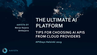 AAVISTA OY
Merja Kajava
@mkajava
TIPS FOR CHOOSING AI APIS
FROM CLOUD PROVIDERS
THE ULTIMATE AI
PLATFORM
APIDays Helsinki 2019
 