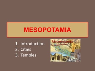 1. Introduction
2. Cities
3. Temples
MESOPOTAMIA
 