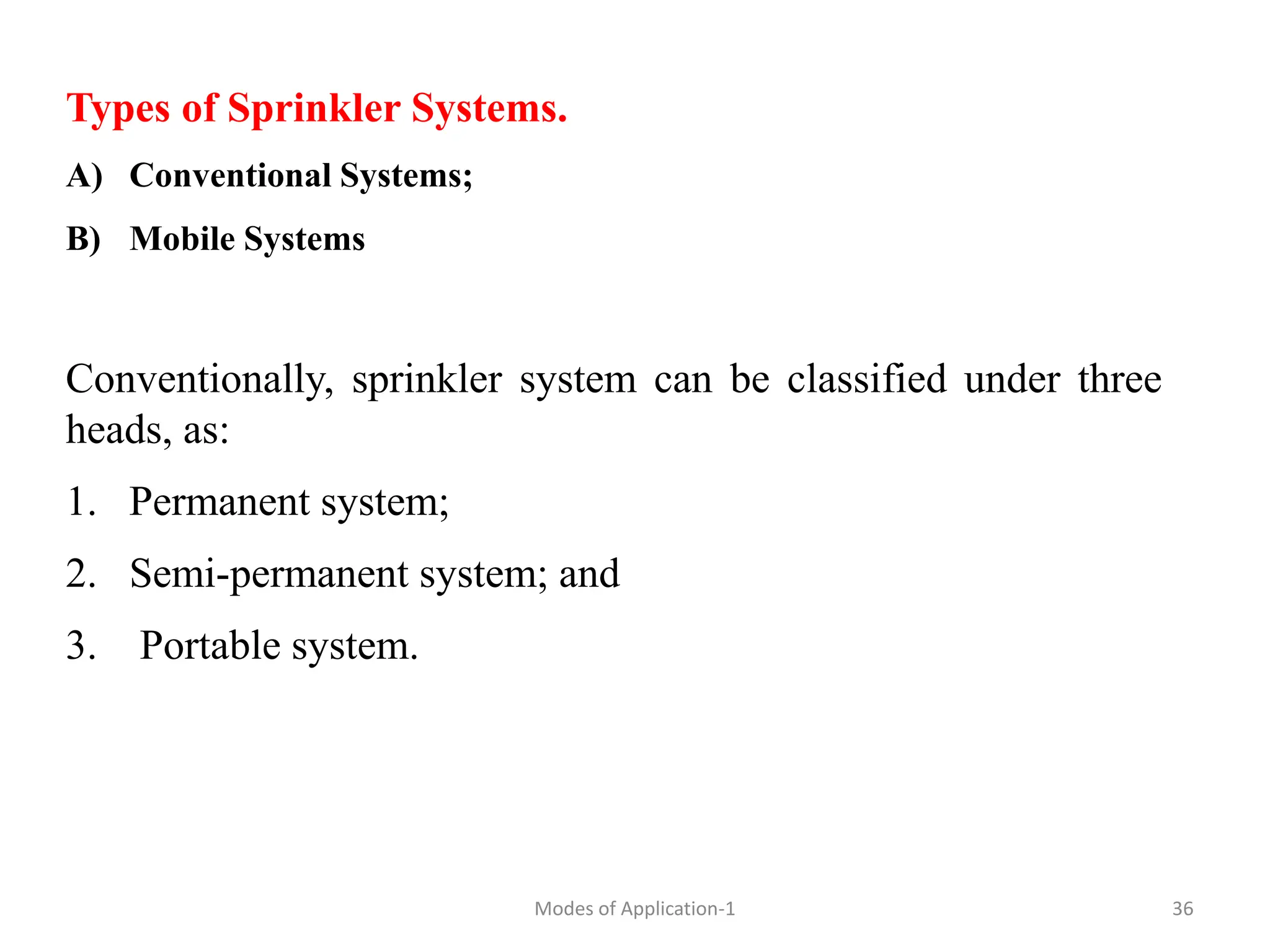Types of Sprinkler Systems.
A) Conventional Systems;
B) Mobile Systems
Conventionally, sprinkler system can be classified under three
heads, as:
1. Permanent system;
2. Semi-permanent system; and
3. Portable system.
36
Modes of Application-1
 