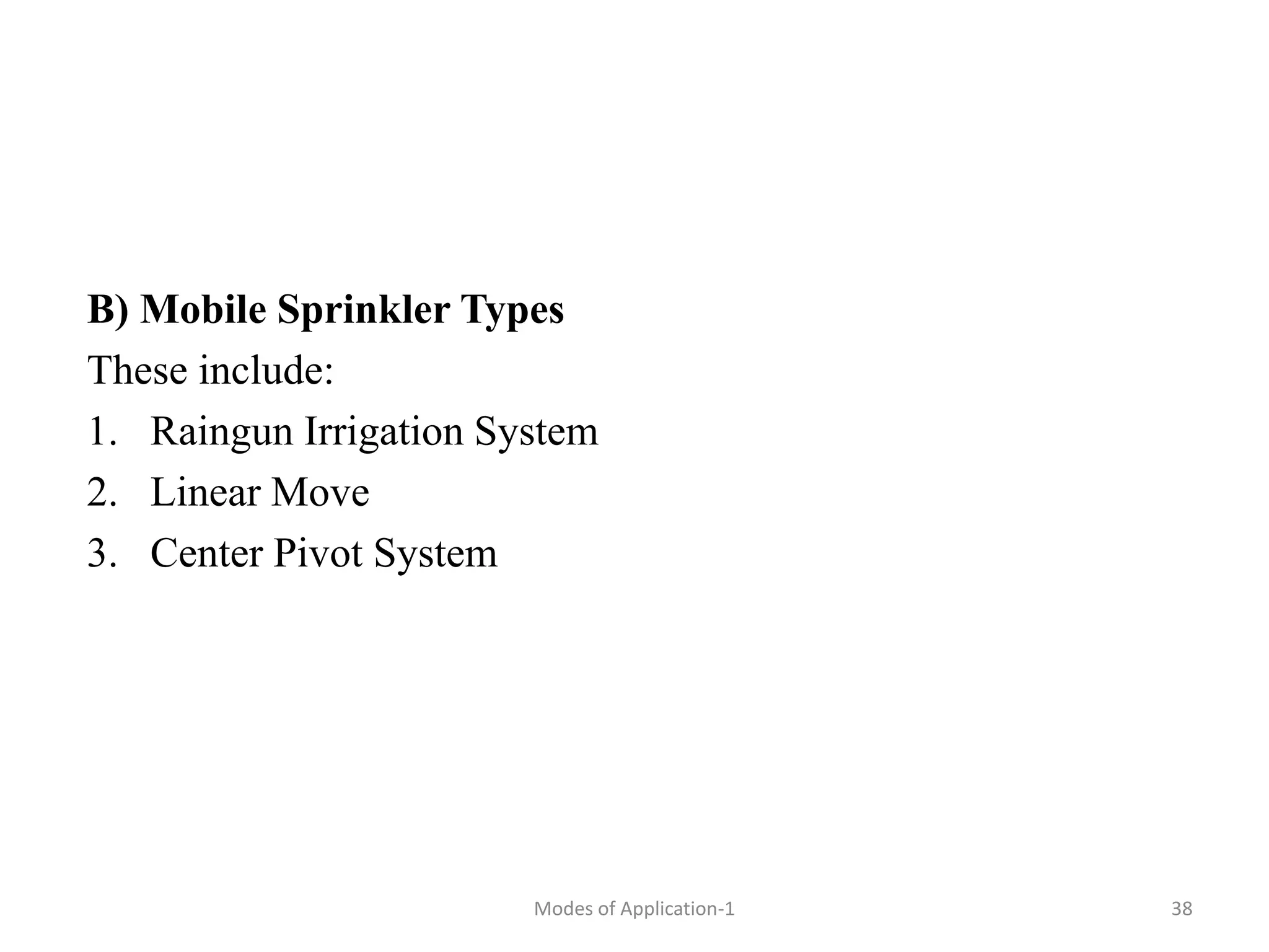 B) Mobile Sprinkler Types
These include:
1. Raingun Irrigation System
2. Linear Move
3. Center Pivot System
38
Modes of Application-1
 