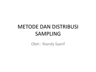 METODE DAN DISTRIBUSI
SAMPLING
Oleh : Riandy Syarif
 