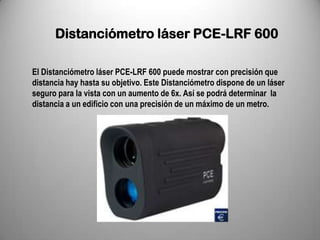 Distanciómetro láser PCE-LRF 600

El Distanciómetro láser PCE-LRF 600 puede mostrar con precisión que
distancia hay hasta su objetivo. Este Distanciómetro dispone de un láser
seguro para la vista con un aumento de 6x. Así se podrá determinar la
distancia a un edificio con una precisión de un máximo de un metro.
 