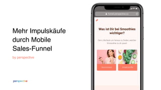 Mehr Impulskäufe
durch Mobile
Sales-Funnel
by perspective
 