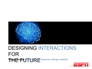 DESIGNING INTERACTIONS
FOR
THE FUTUREMichael Rawlins - Principal User Experience Design Architect
 