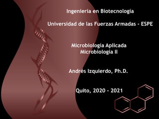 Microbiología Aplicada
Microbiología II
Andrés Izquierdo, Ph.D.
Ingeniería en Biotecnología
Universidad de las Fuerzas Armadas - ESPE
Quito, 2020 - 2021
 