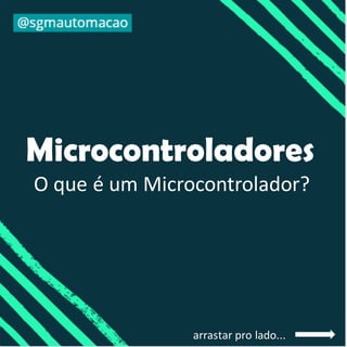 Microcontroladores
O que é um Microcontrolador?
arrastar pro lado...
 