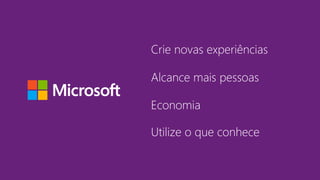 Economia
Crie novas experiências
Alcance mais pessoas
Utilize o que conhece
 