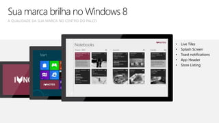 • Live Tiles
• Splash Screen
• Toast notifications
• App Header
• Store Listing
A QUALIDADE DA SUA MARCA NO CENTRO DO PALCO
Sua marca brilha no Windows 8
 