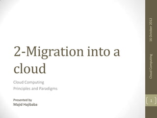 16 October 2012
Cloud Computing

2-Migration into a
cloud
Cloud Computing
Principles and Paradigms
Presented by

Majid Hajibaba

1

 