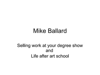 Mike Ballard Selling work at your degree show   and   Life after art school 
