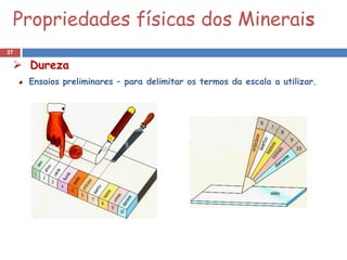 Propriedades físicas dos Minerais
37

  Dureza
     Ensaios preliminares – para delimitar os termos da escala a utilizar.
 