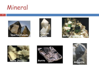 Mineral
7




                        Quartzo
     Quartzo fumado     leitoso   Berilo (esmeralda)




     Halite (NaCl)    Biotite
                                            Magnetite
 