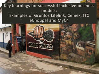 Key learnings for successful inclusive business
                    models:
  Examples of Grunfos Lifelink, Cemex, ITC
             eChoupal and MyC4




                     Minna Halme
 