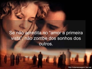 Se não acredita no “amor a primeira vista”, não zombe dos sonhos dos outros. 