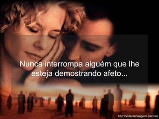 Nunca interrompa alguém que lhe esteja demostrando afeto... 