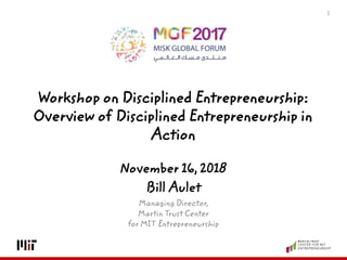 1
November 16, 2018
Bill Aulet
Managing Director,
Martin Trust Center
for MIT Entrepreneurship
Workshop on Disciplined Entrepreneurship:
Overview of Disciplined Entrepreneurship in
Action
 