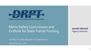 MetroSafetyCommission and
Outlook forStateTransit Funding
Fairfax County Board of Supervisors
December 13, 2016
Jennifer Mitchell
Agency Director
1
 