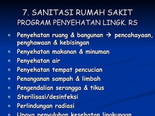 7. SANITASI RUMAH SAKIT PROGRAM PENYEHATAN LINGK. RS Penyehatan ruang & bangunan    pencahayaan, penghawaan & kebisingan Penyehatan makanan & minuman Penyehatan air Penyehatan tempat pencucian Penanganan sampah & limbah Pengendalian serangga & tikus Sterilisasi/desinfeksi Perlindungan radiasi Upaya penyuluhan kesehatan lingkungan 