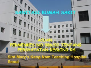 Sint Mary’s Kang Nam Teaching Hospital Seoul SANITASI RUMAH SAKIT ACUAN : PERMENKES NO 986/92 TENTANG  PERSYATATAN KESLING RS 