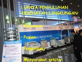 i.UPAYA PENYULUHAN  KESEHATAN LINGKUNGAN Karyawan Pasien Pengunjung Masyarakat sekitar 