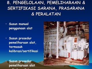 8. PENGELOLAAN, PEMELIHARAAN & SERTIFIKASI SARANA, PRASARANA & PERALATAN Susun manual penggunaan alat Susun prosedur pemeliharaan alat, termasuk kalibrasi/sertifikasi Susun prosedur pemeliharaan alat pelindung diri 