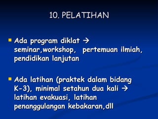 10. PELATIHAN Ada program diklat    seminar,workshop,  pertemuan ilmiah, pendidikan lanjutan Ada latihan (praktek dalam bidang K-3), minimal setahun dua kali    latihan evakuasi, latihan penanggulangan kebakaran,dll  