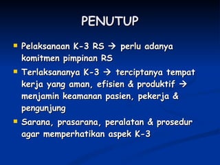 PENUTUP Pelaksanaan K-3 RS    perlu adanya komitmen pimpinan RS Terlaksananya K-3    terciptanya tempat kerja yang aman, efisien & produktif    menjamin keamanan pasien, pekerja & pengunjung Sarana, prasarana, peralatan & prosedur agar memperhatikan aspek K-3 