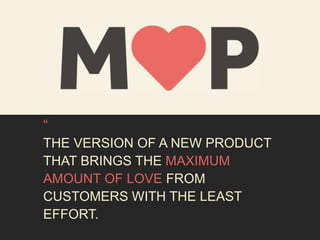 “ 
THE VERSION OF A NEW PRODUCT 
THAT BRINGS THE MAXIMUM 
AMOUNT OF LOVE FROM 
CUSTOMERS WITH THE LEAST 
EFFORT. 
 