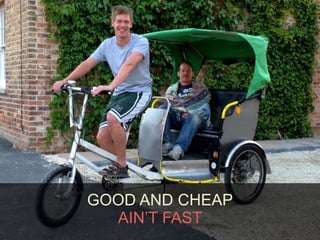 GOOD AND CHEAP 
AIN’T FAST 
 