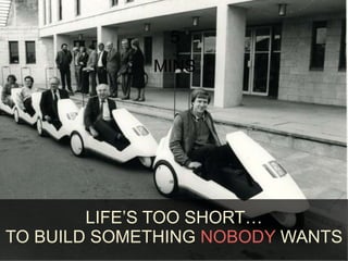 5 
MINS 
LIFE’S TOO SHORT… 
TO BUILD SOMETHING NOBODY WANTS 
 