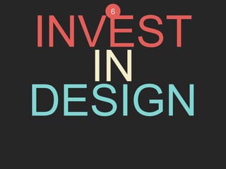 6 
INVEST 
IN 
DESIGN 
 