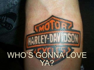 WHO’S GONNA LOVE 
YA? 
 