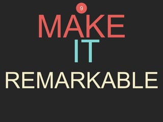 9 
MAKE 
IT 
REMARKABLE 
 