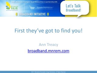 First they’ve got to find you!

          Ann Treacy
     broadband.mnrem.com



       ©2011 Minnesota Renewable Energy Marketplace. All Rights Reserved.
 