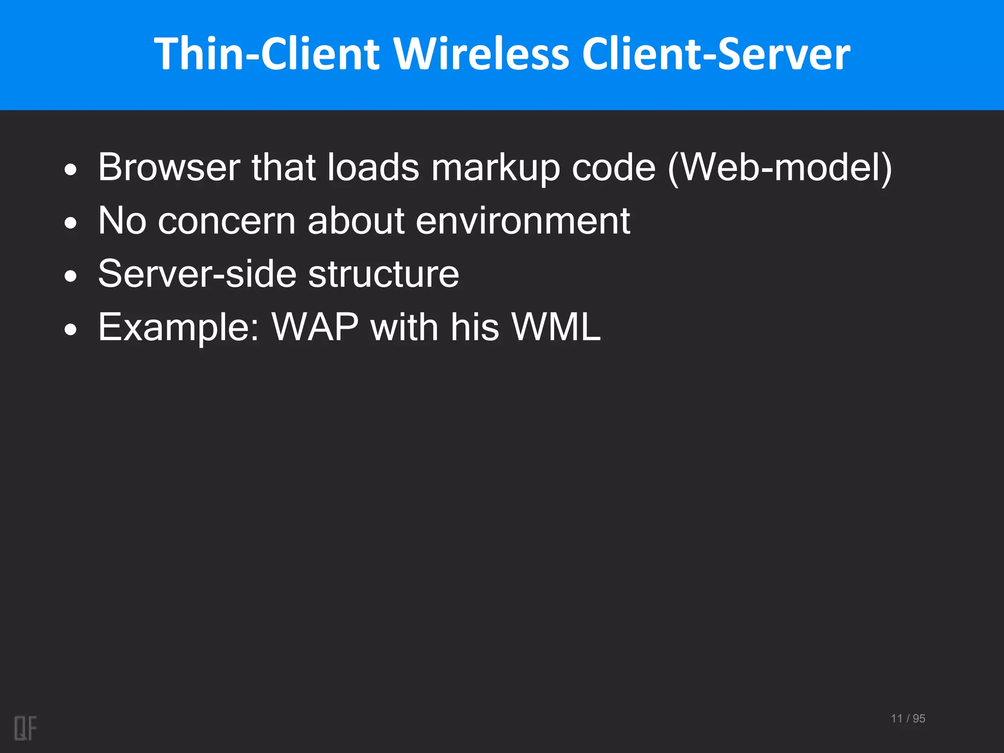 11 / 95
Thin-Client Wireless Client-Server
• Browser that loads markup code (Web-model)
• No concern about environment
• Server-side structure
• Example: WAP with his WML
 