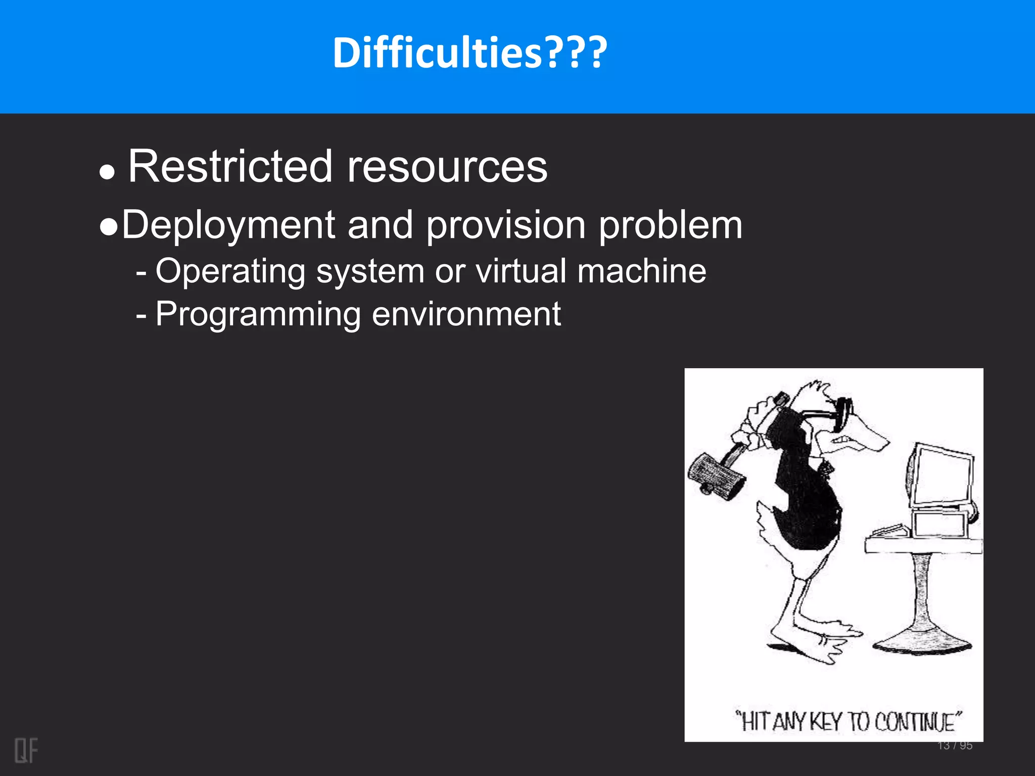 13 / 95
Difficulties???
● Restricted resources
●Deployment and provision problem
- Operating system or virtual machine
- Programming environment
 