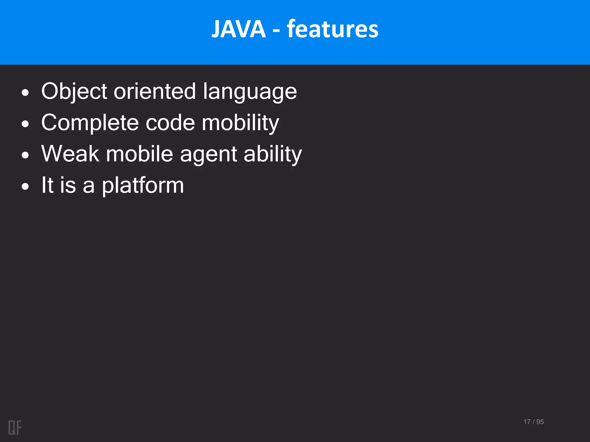 17 / 95
JAVA - features
• Object oriented language
• Complete code mobility
• Weak mobile agent ability
• It is a platform
 