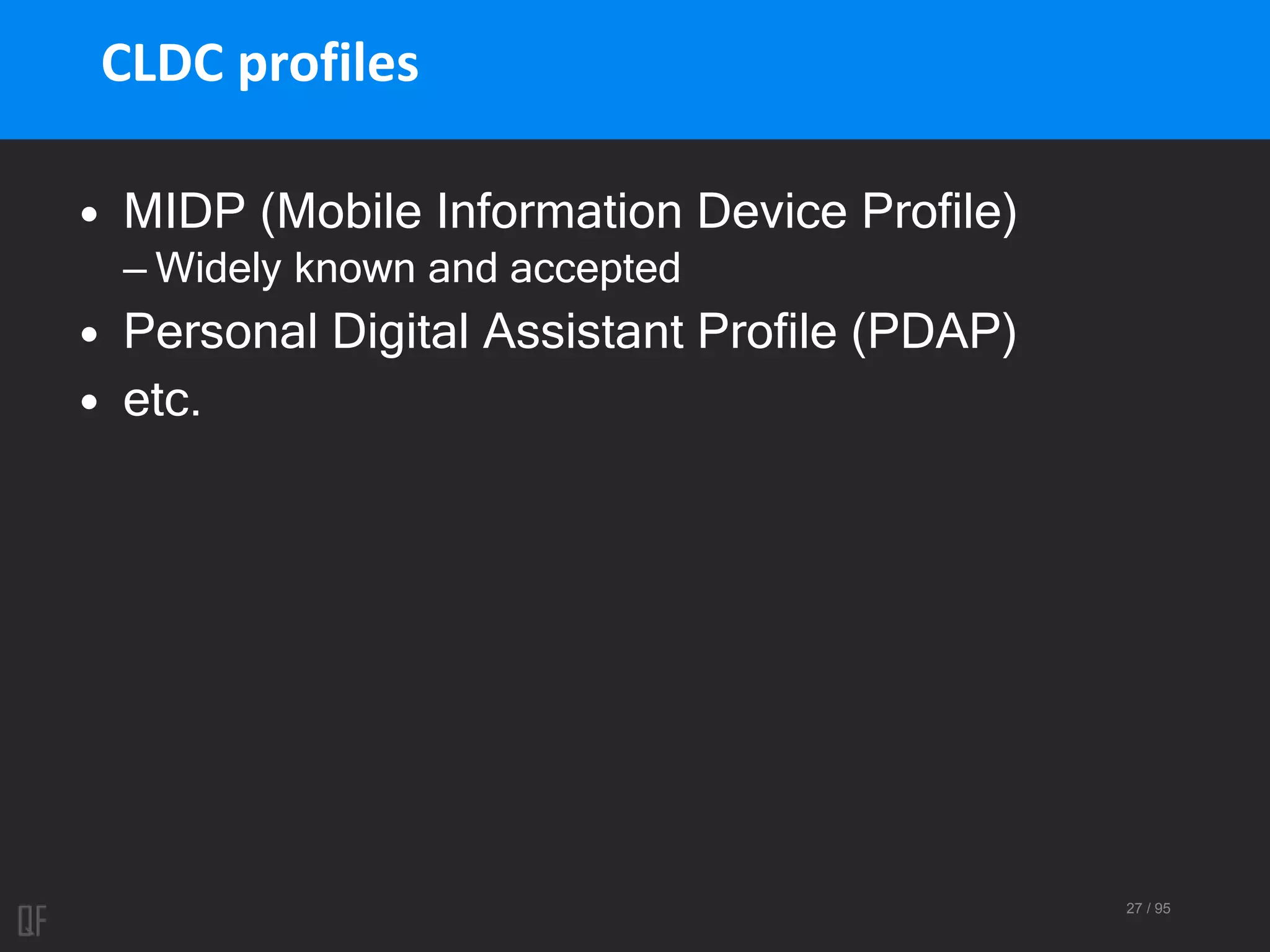27 / 95
CLDC profiles
• MIDP (Mobile Information Device Profile)
– Widely known and accepted
• Personal Digital Assistant Profile (PDAP)
• etc.
 